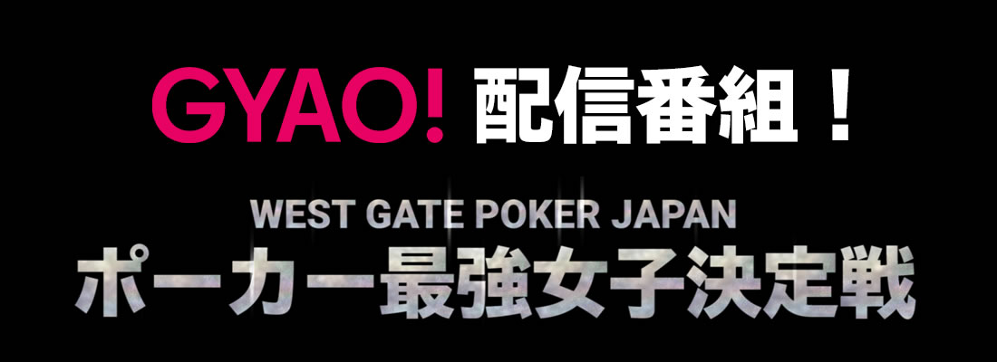 GYAO!配信番組! WEST GATE POKER JAPAN ポーカー女子最強決定戦